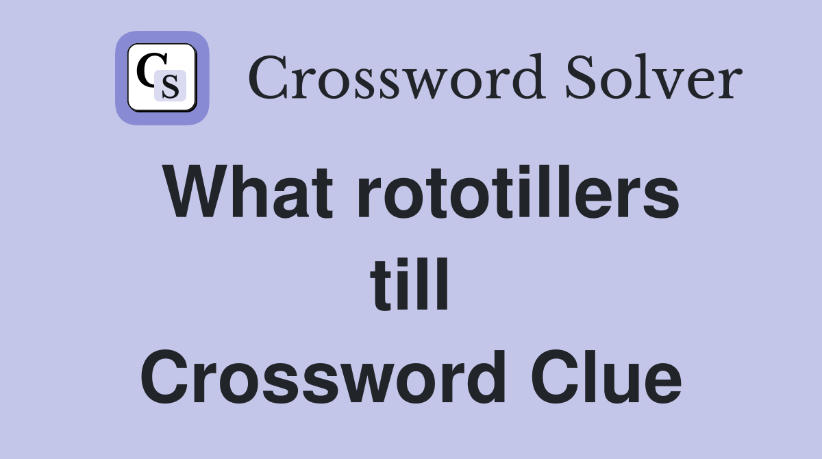 What rototillers till Crossword Clue