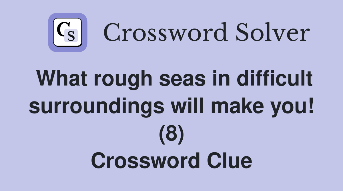 What rough seas in difficult surroundings will make you! (8) Crossword Clue