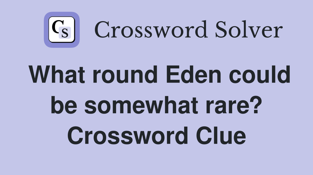 What round Eden could be somewhat rare? Crossword Clue