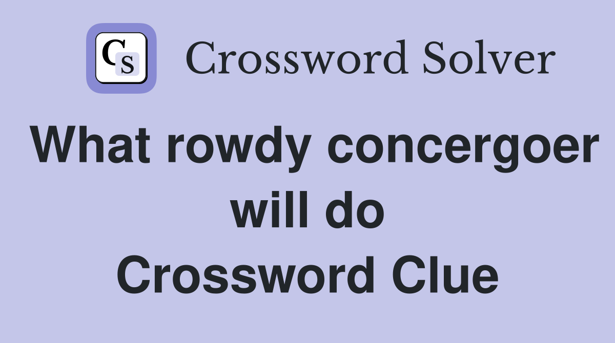 What rowdy concergoer will do Crossword Clue