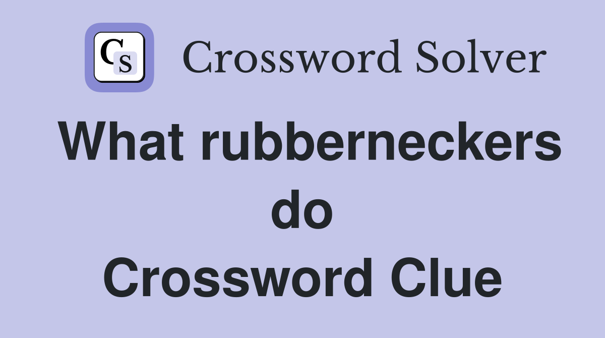 What rubberneckers do Crossword Clue
