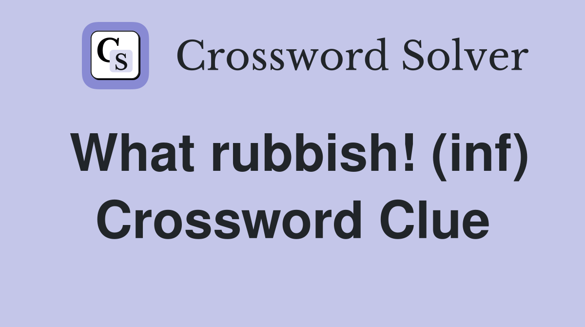 What rubbish! (inf) Crossword Clue