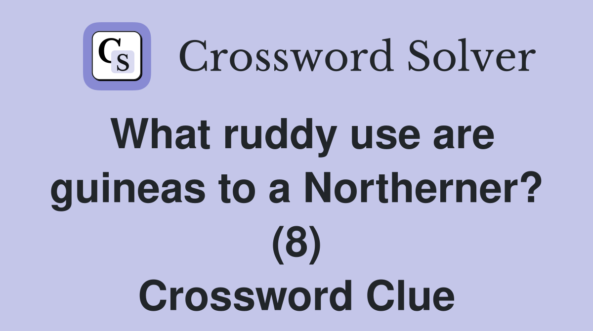 What ruddy use are guineas to a Northerner? (8) Crossword Clue