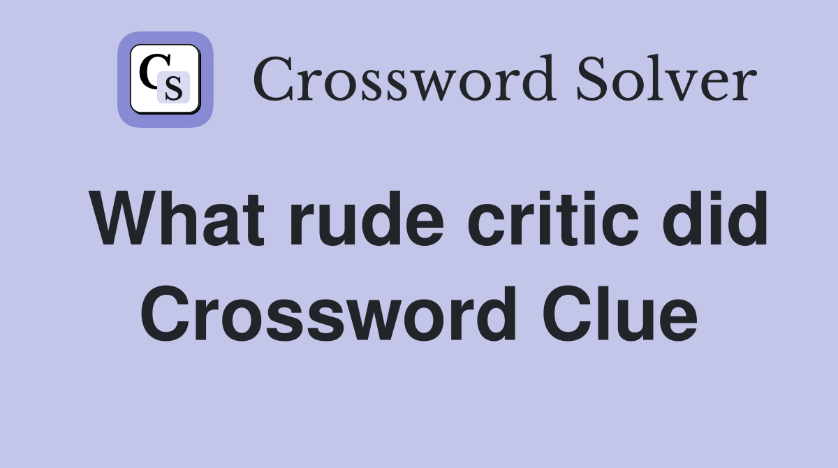 What rude critic did Crossword Clue
