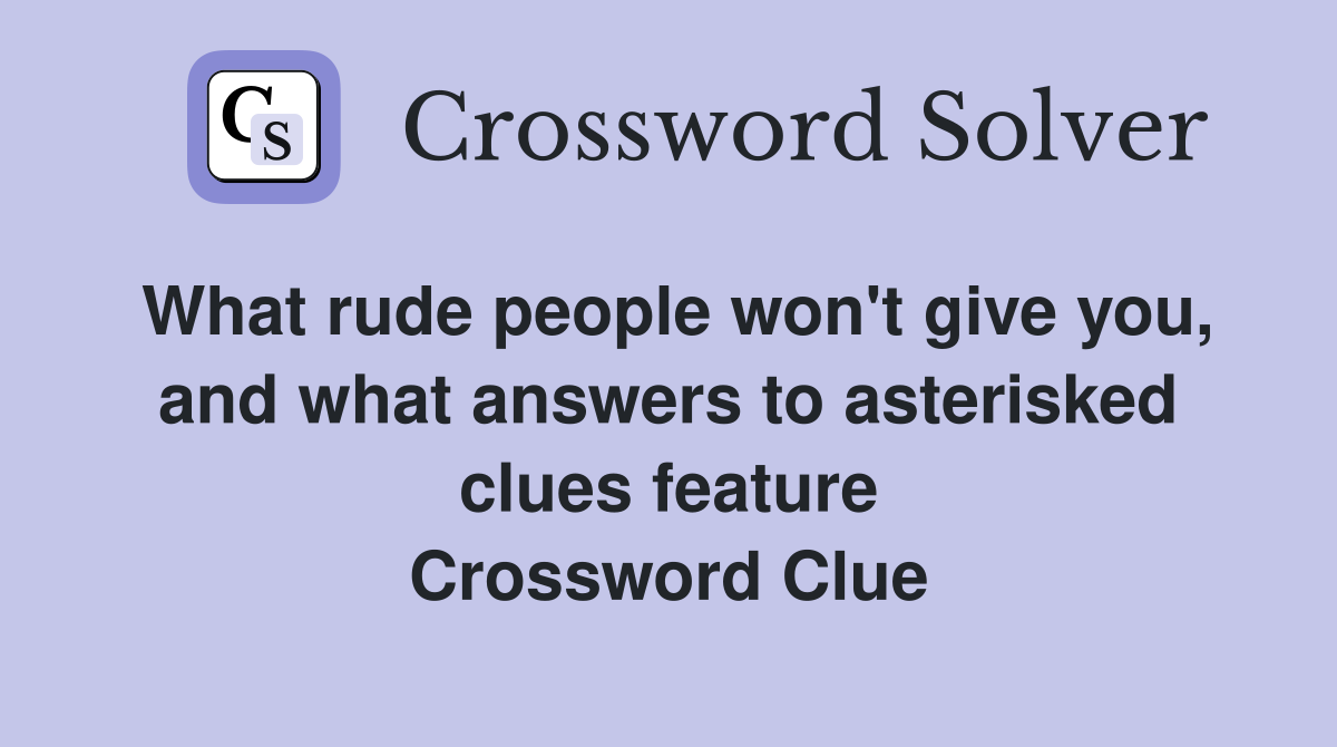 What rude people won't give you, and what answers to asterisked clues feature Crossword Clue