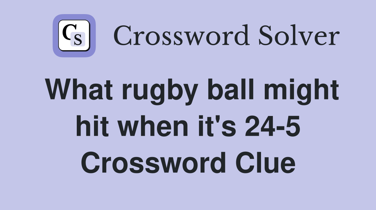What rugby ball might hit when it's 24-5 Crossword Clue