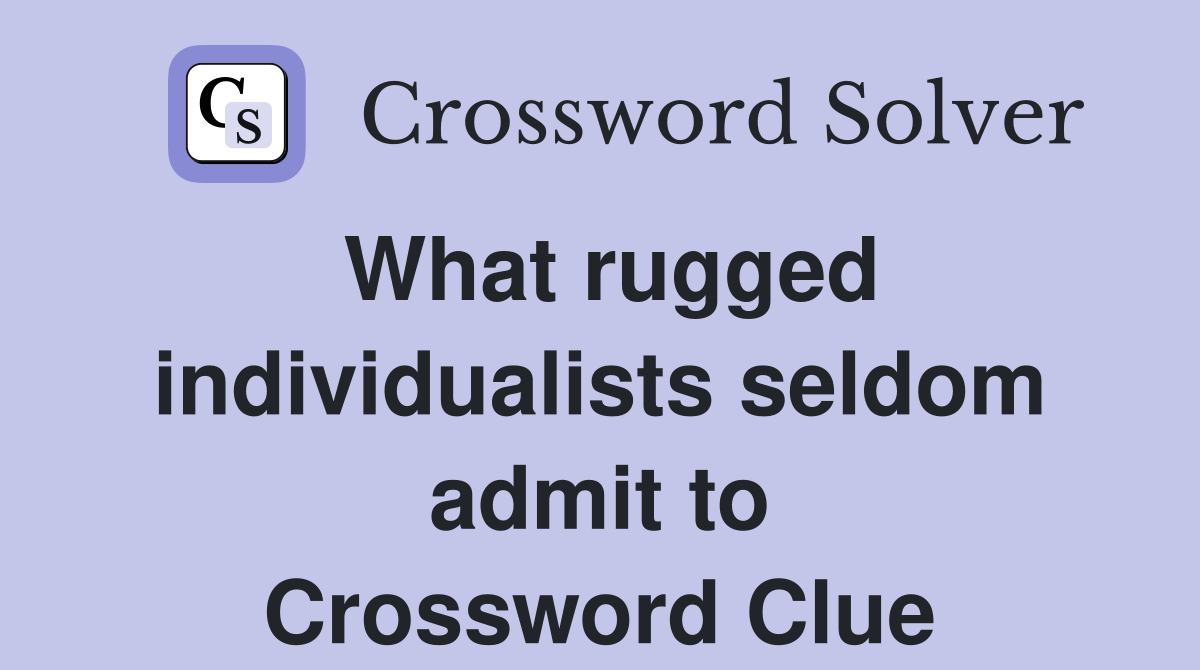 What rugged individualists seldom admit to Crossword Clue