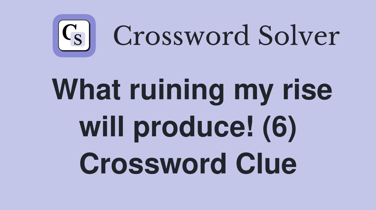 What ruining my rise will produce! (6) Crossword Clue