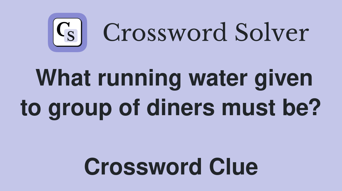 What running water given to group of diners must be?  Crossword Clue