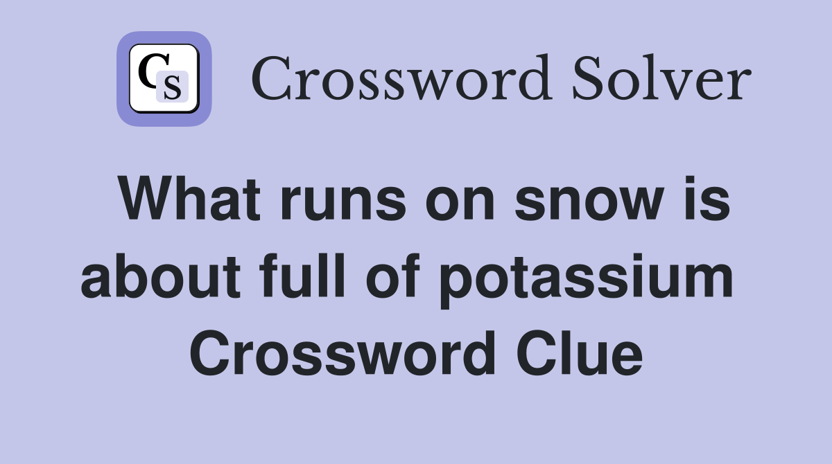What runs on snow is about full of potassium  Crossword Clue