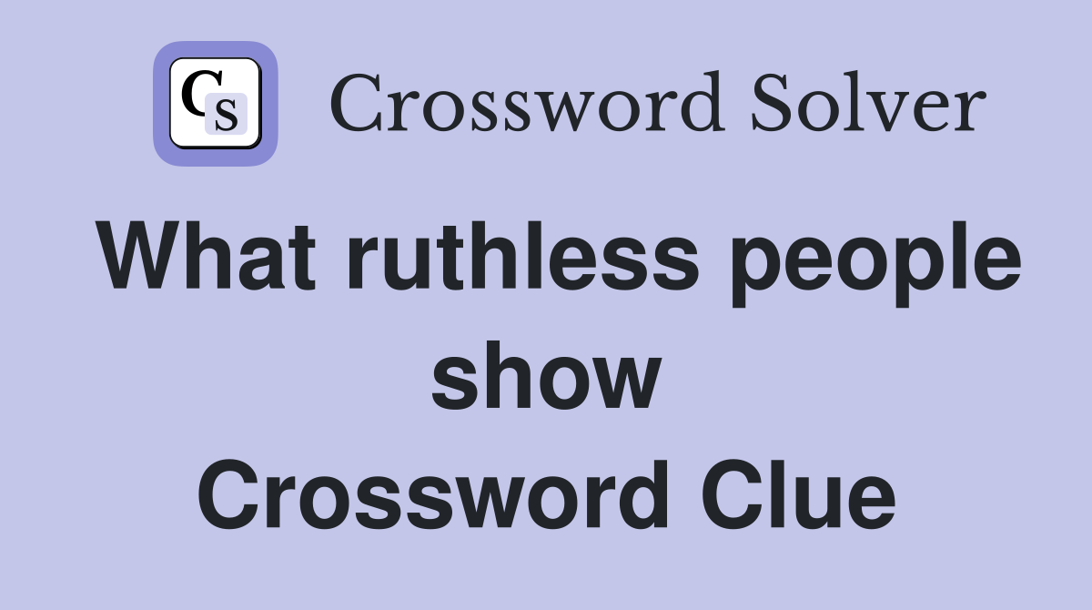 What ruthless people show Crossword Clue