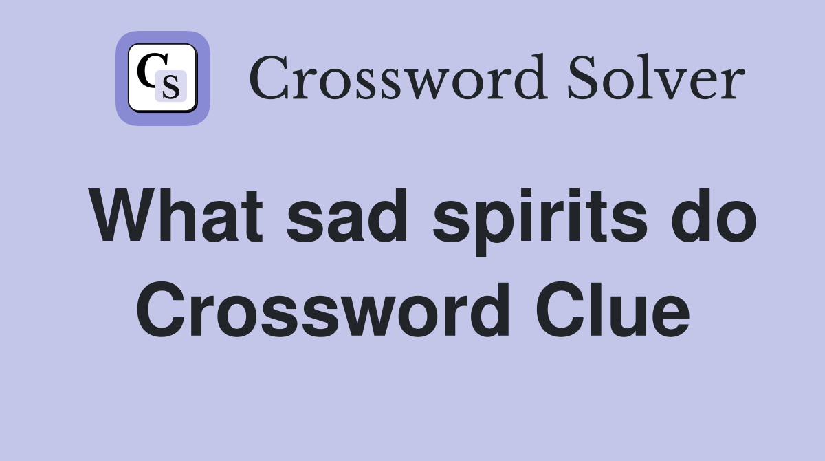 What sad spirits do Crossword Clue