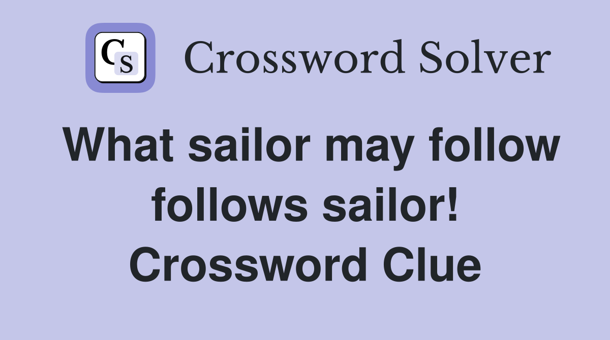 What sailor may follow follows sailor! Crossword Clue