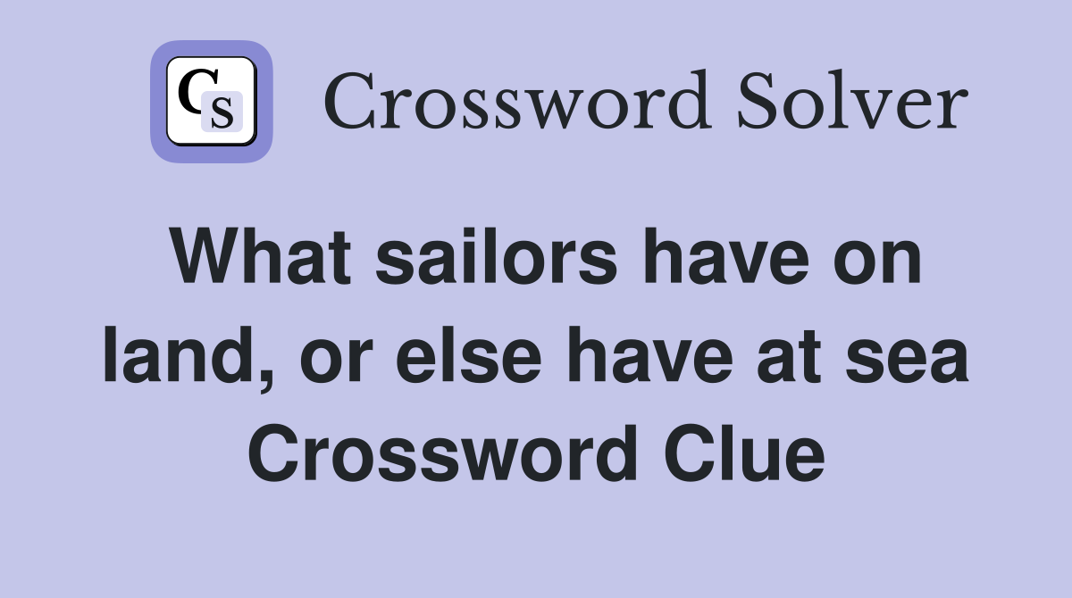 What sailors have on land, or else have at sea Crossword Clue