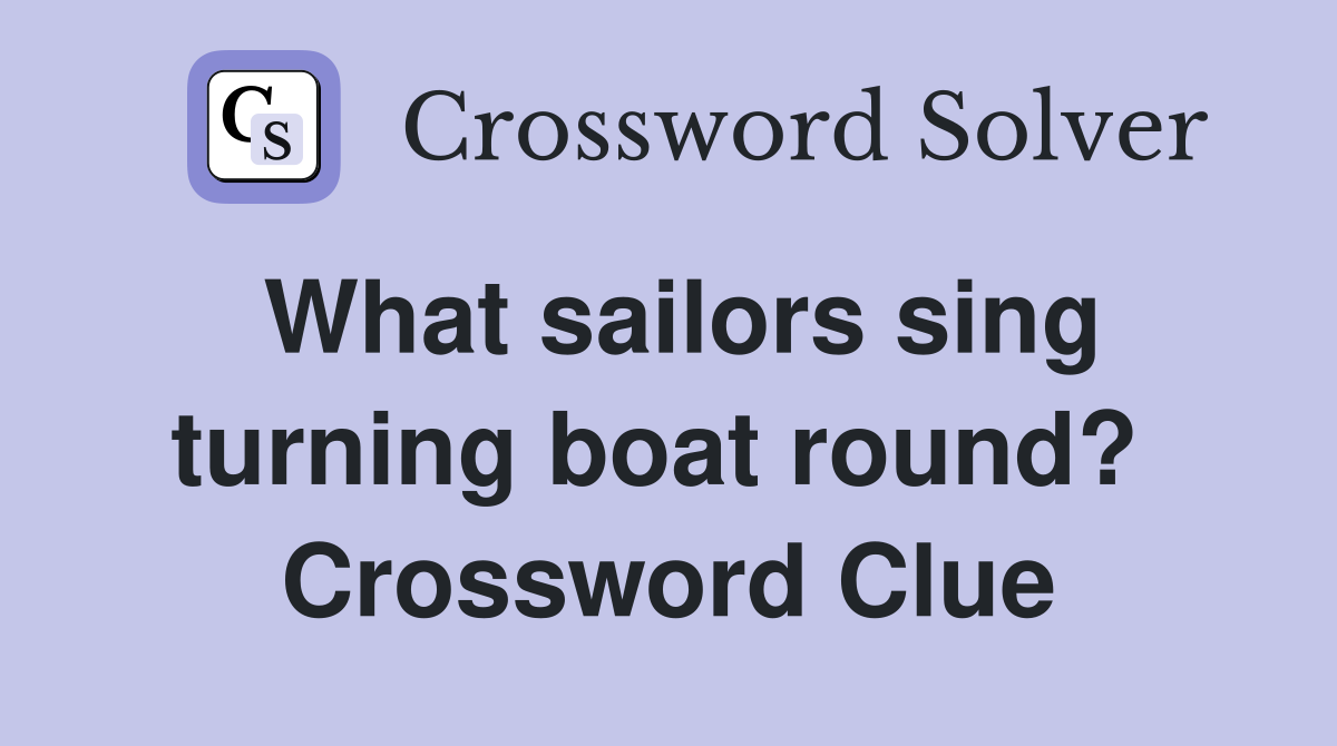 What sailors sing turning boat round?  Crossword Clue