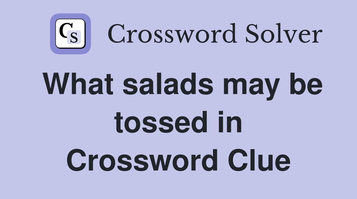 What salads may be tossed in Crossword Clue