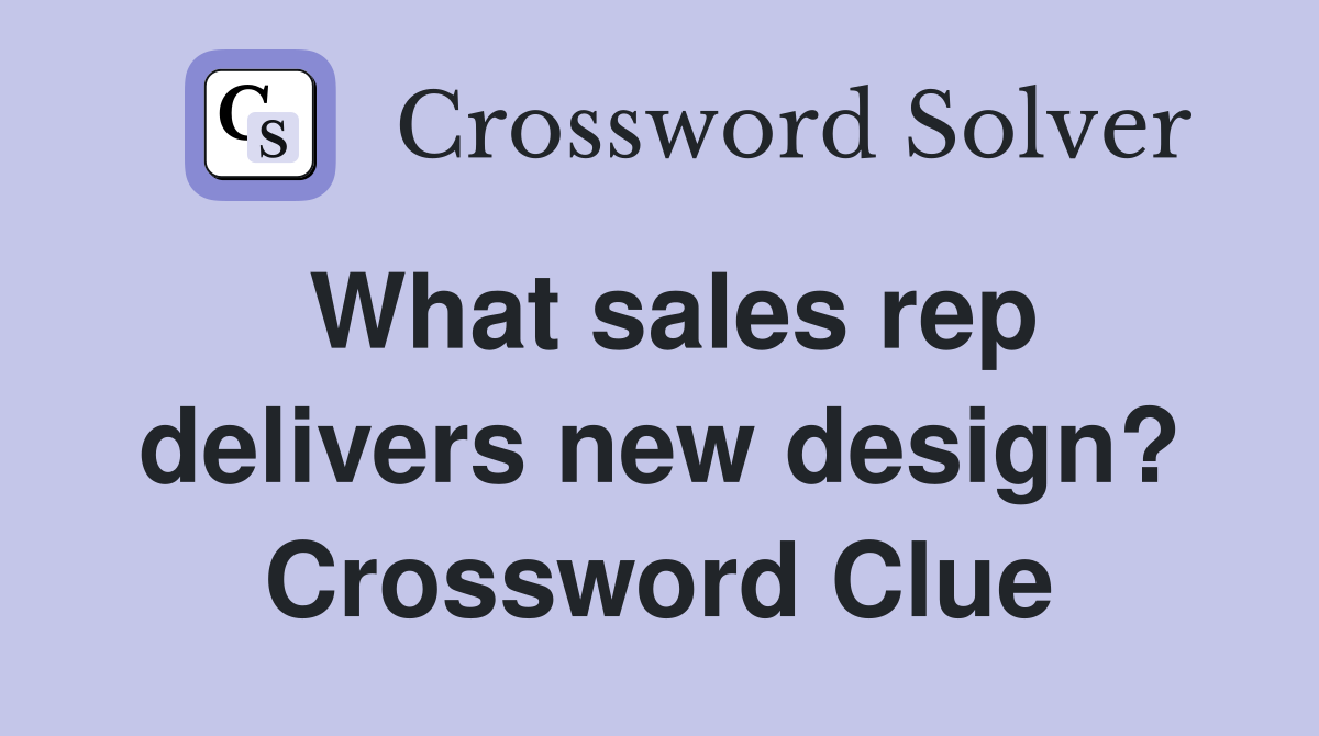 What sales rep delivers new design? Crossword Clue