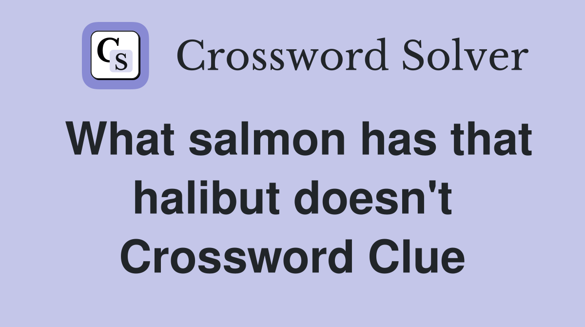 What salmon has that halibut doesn't Crossword Clue