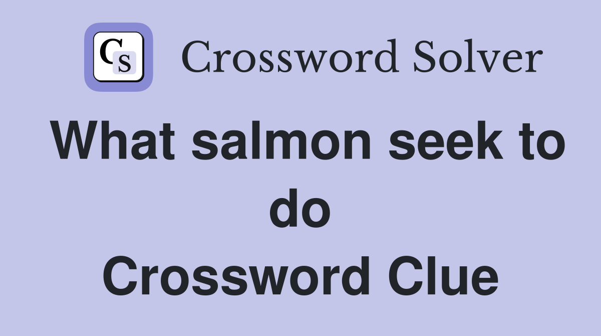 What salmon seek to do Crossword Clue