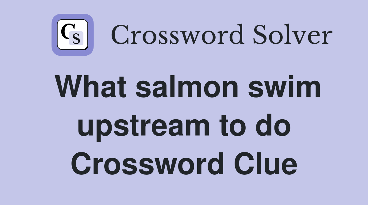 What salmon swim upstream to do Crossword Clue