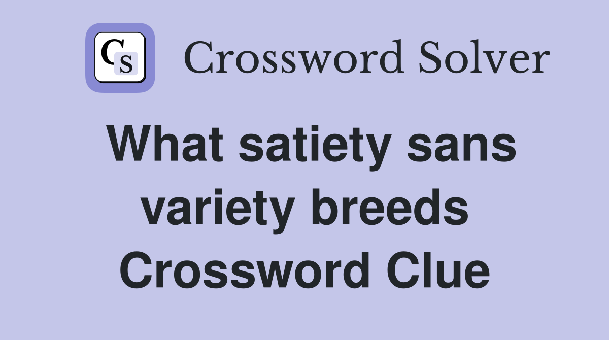 What satiety sans variety breeds Crossword Clue
