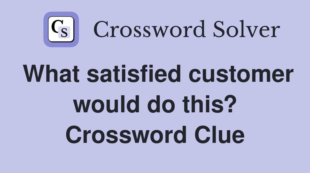 What satisfied customer would do this? Crossword Clue