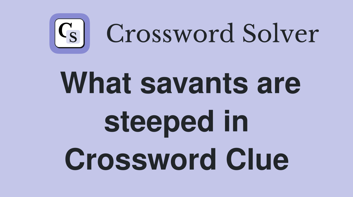 What savants are steeped in Crossword Clue