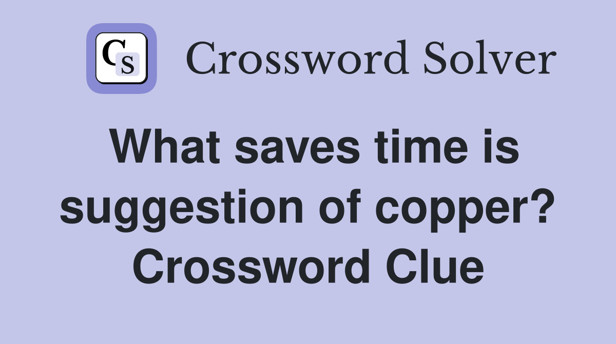 What saves time is suggestion of copper? Crossword Clue