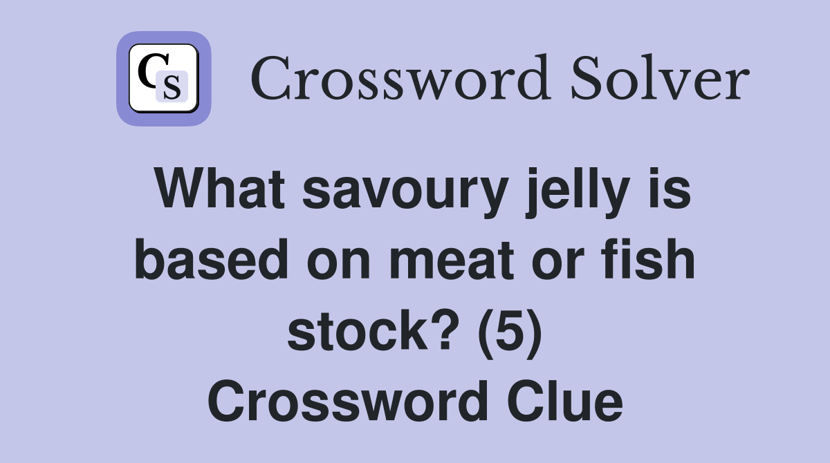 What savoury jelly is based on meat or fish stock? (5) Crossword Clue