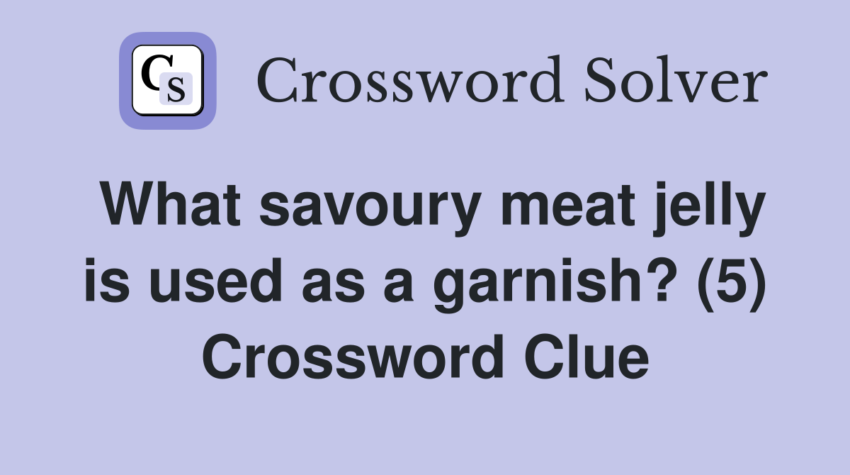 What savoury meat jelly is used as a garnish? (5) Crossword Clue