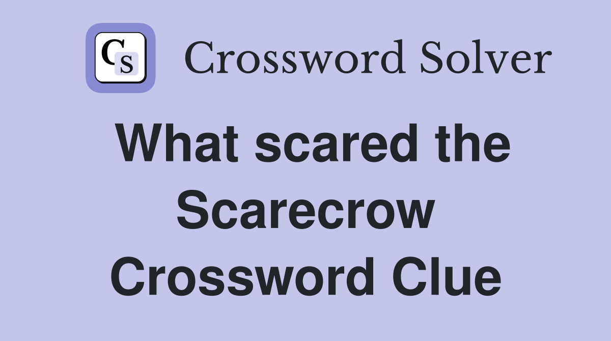 What scared the Scarecrow Crossword Clue