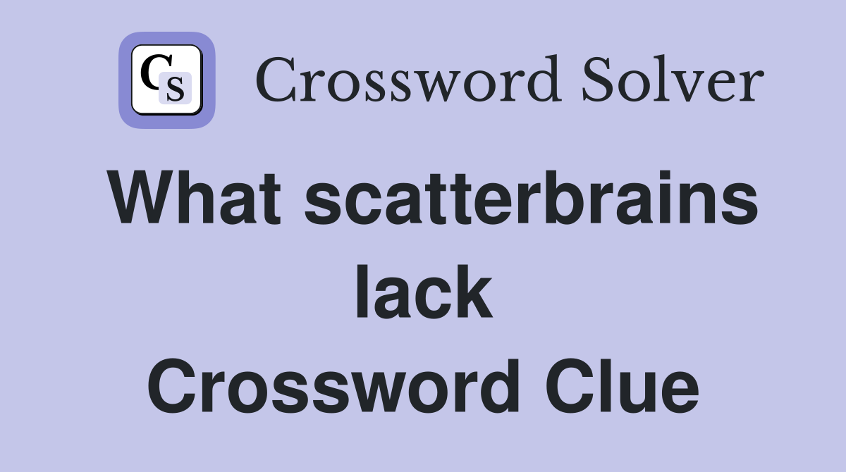What scatterbrains lack Crossword Clue