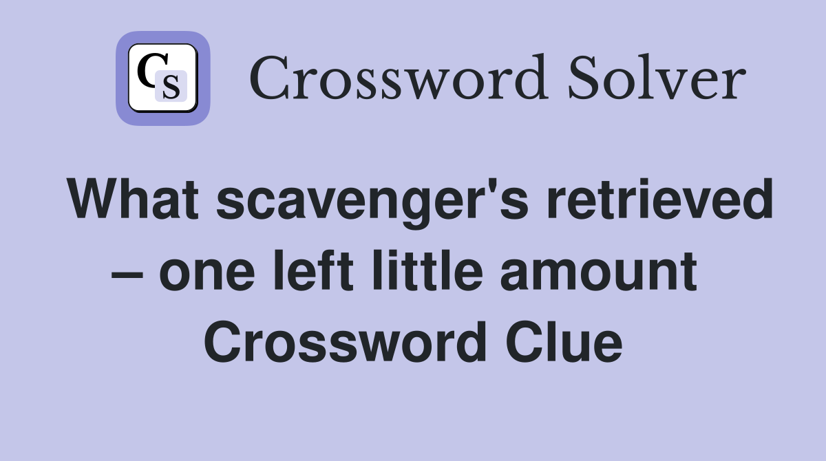What scavenger's retrieved – one left little amount  Crossword Clue