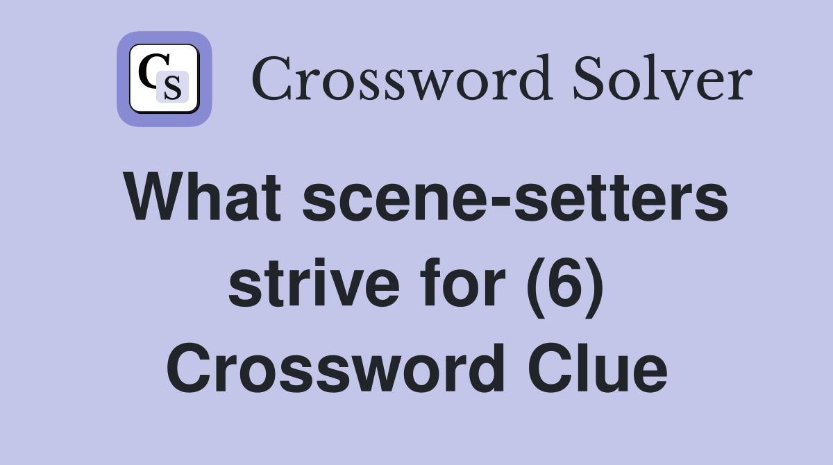 What scene-setters strive for (6) Crossword Clue