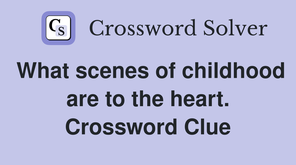 What scenes of childhood are to the heart. Crossword Clue