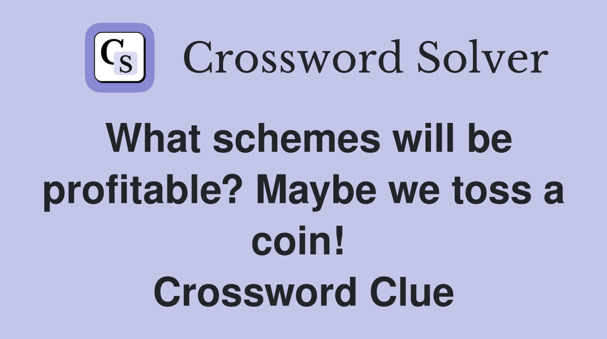 What schemes will be profitable? Maybe we toss a coin!  Crossword Clue