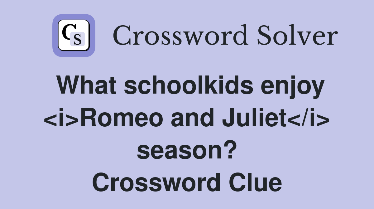What schoolkids enjoy <i>Romeo and Juliet</i> season? Crossword Clue