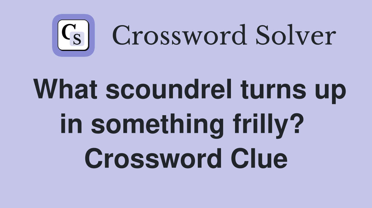 What scoundrel turns up in something frilly?  Crossword Clue