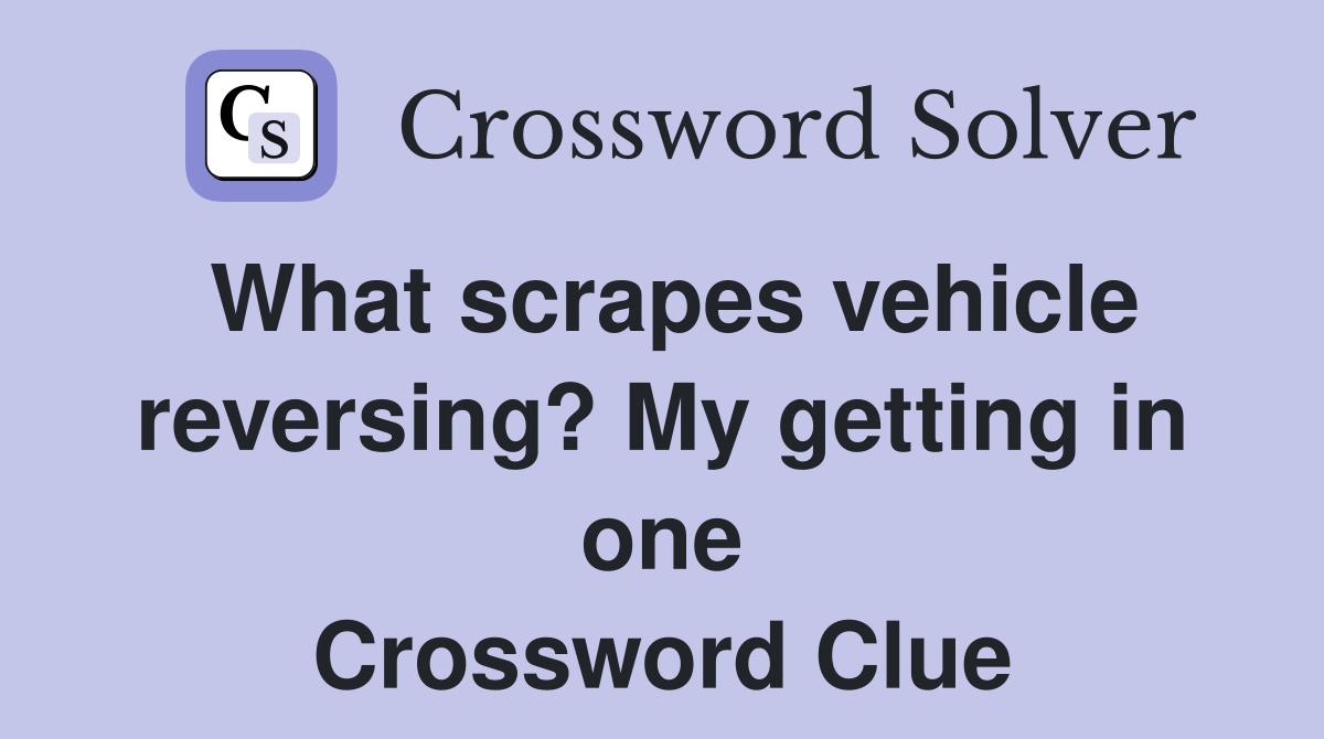 What scrapes vehicle reversing? My getting in one Crossword Clue