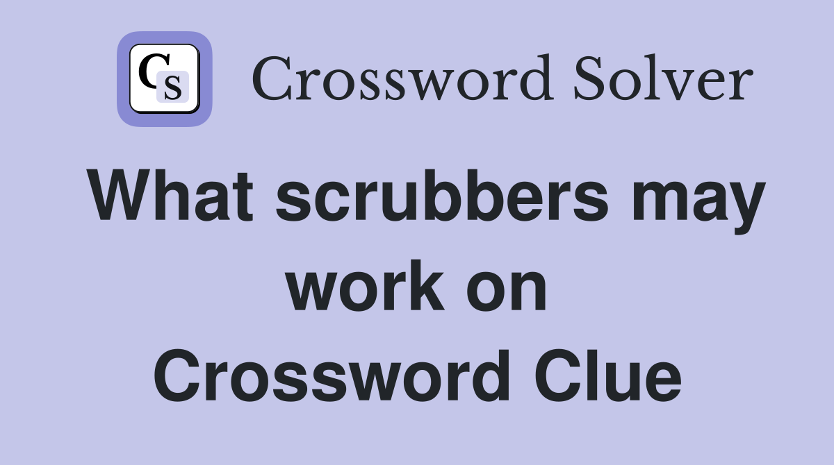 What scrubbers may work on Crossword Clue