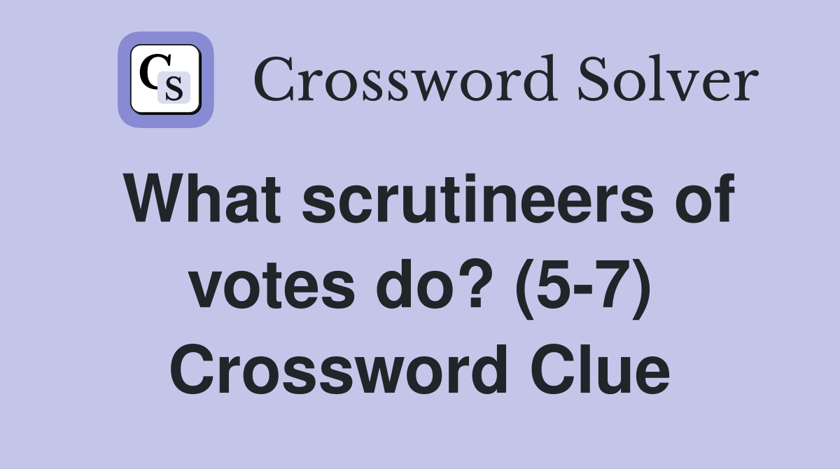 What scrutineers of votes do? (5-7) Crossword Clue