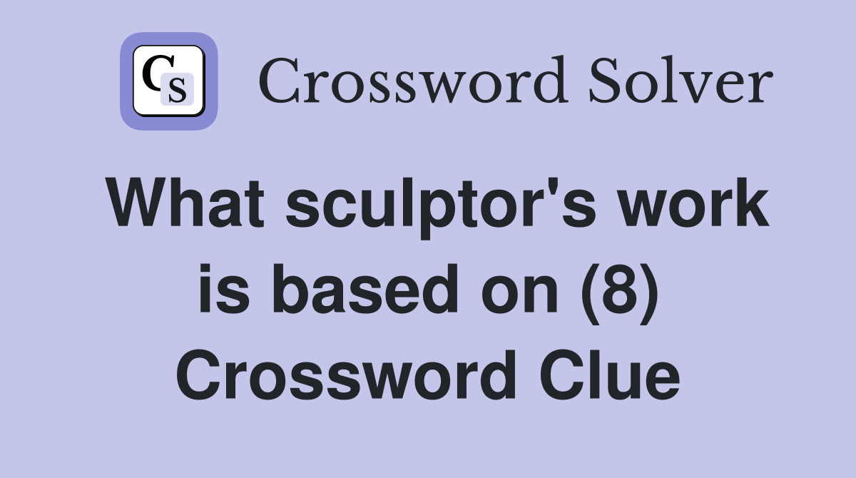 What sculptor's work is based on (8) Crossword Clue