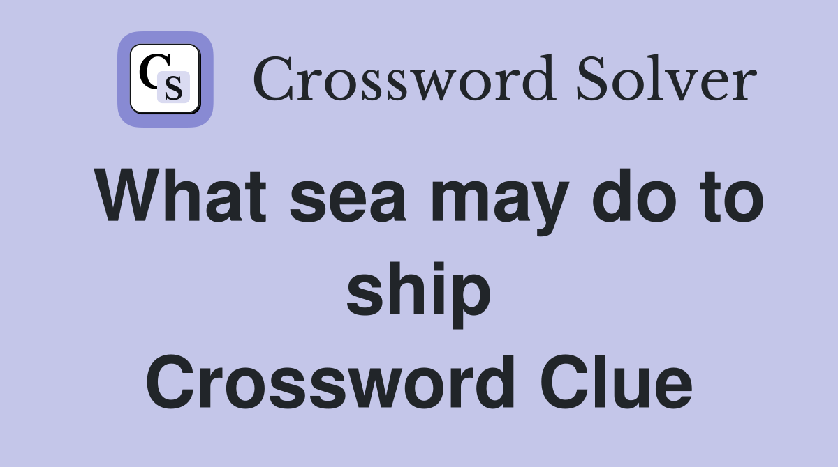 What sea may do to ship Crossword Clue
