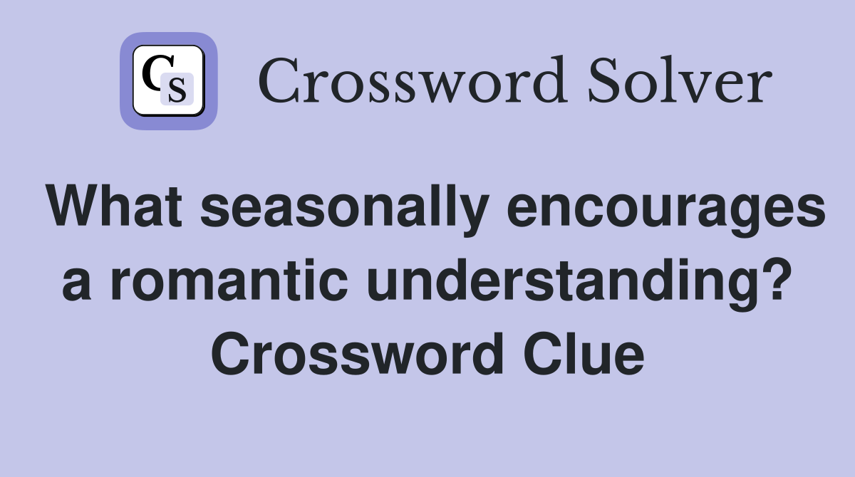 What seasonally encourages a romantic understanding? Crossword Clue