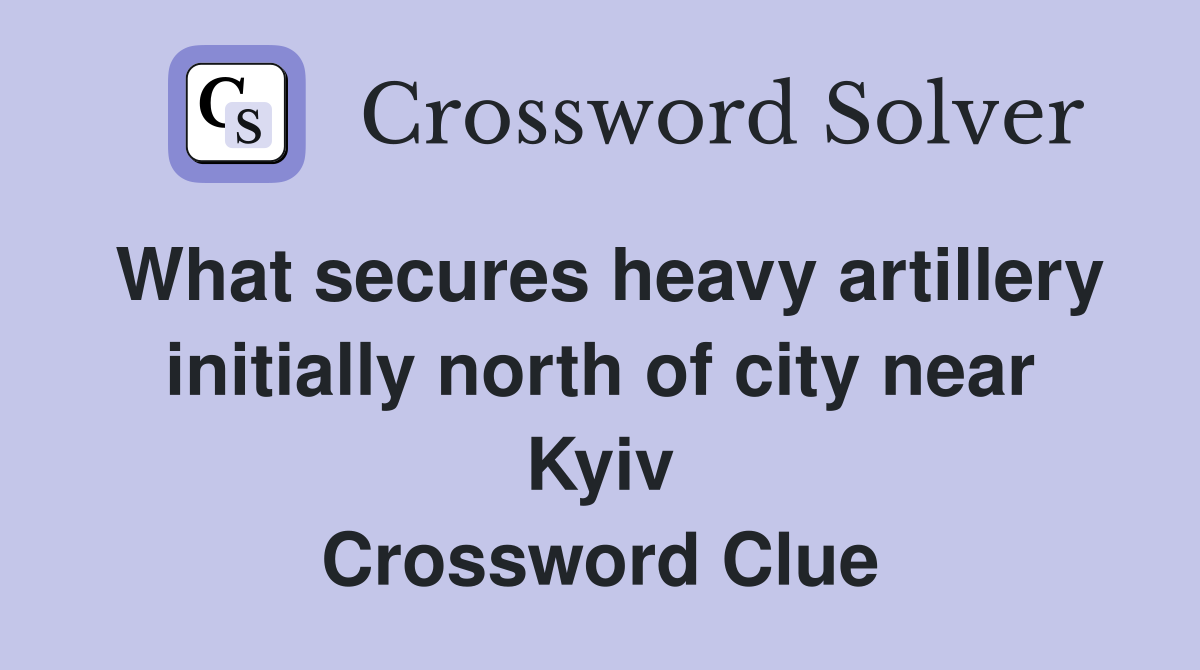 What secures heavy artillery initially north of city near Kyiv Crossword Clue