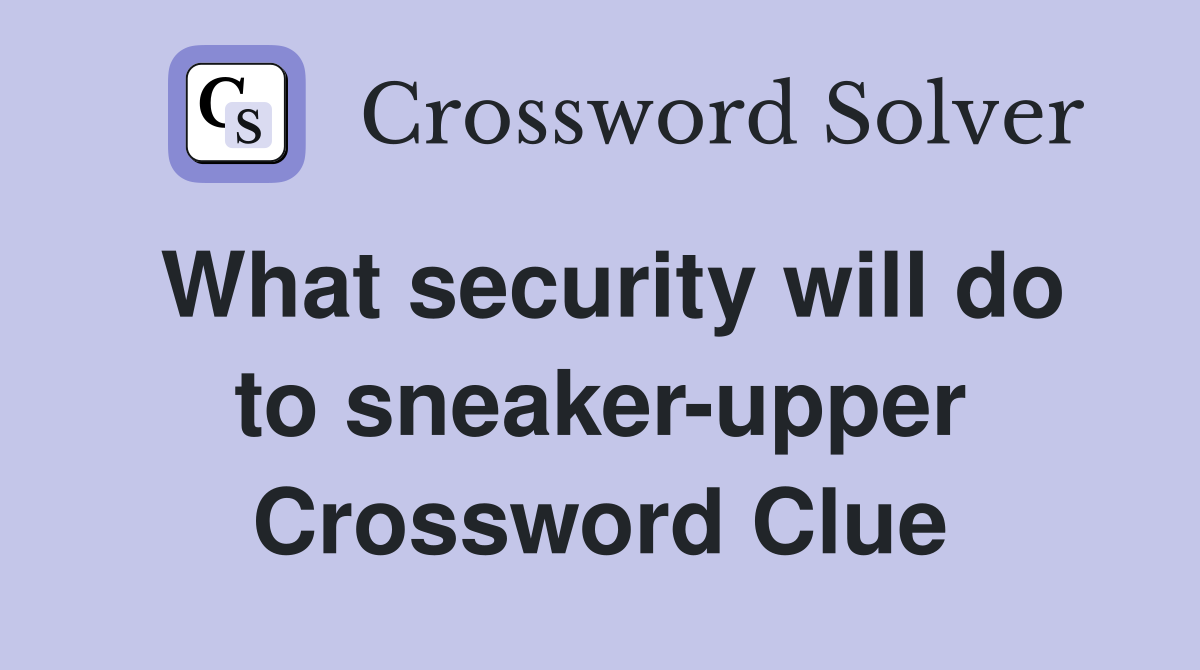 What security will do to sneaker-upper Crossword Clue