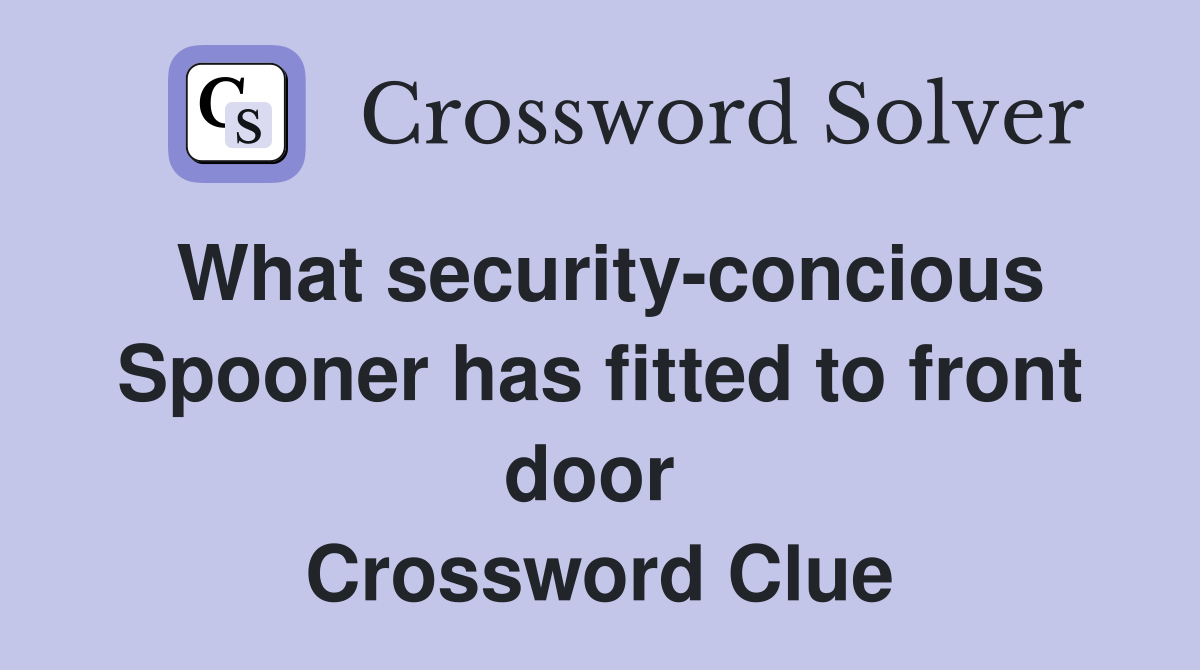 What security-concious Spooner has fitted to front door  Crossword Clue