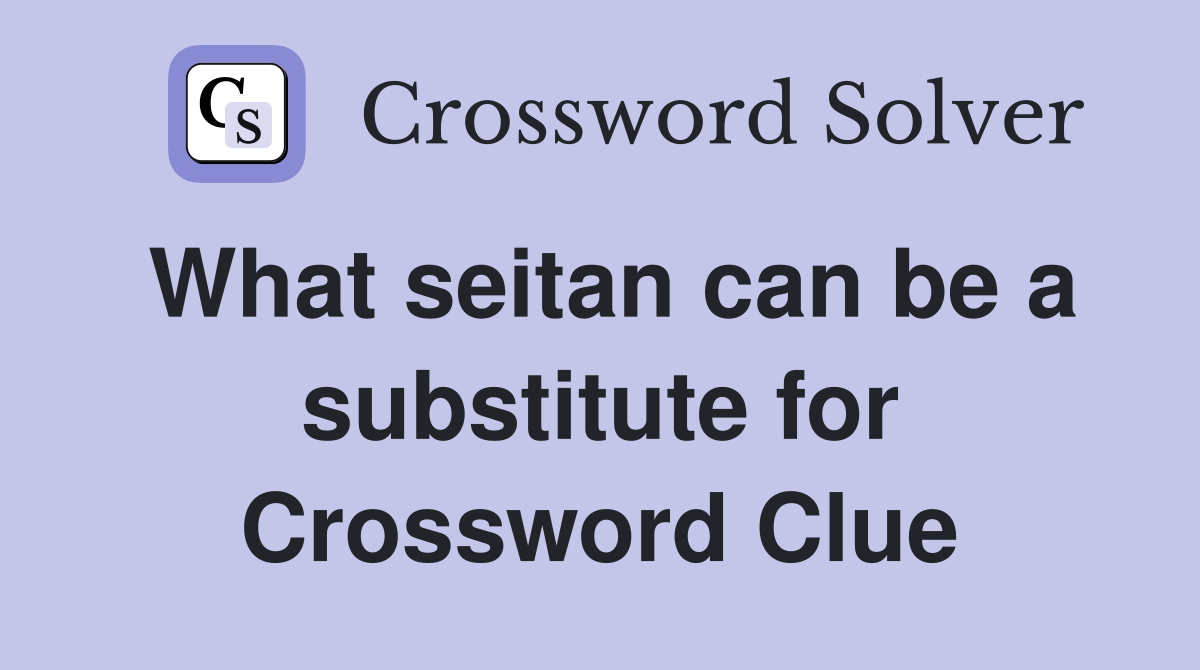 What seitan can be a substitute for Crossword Clue