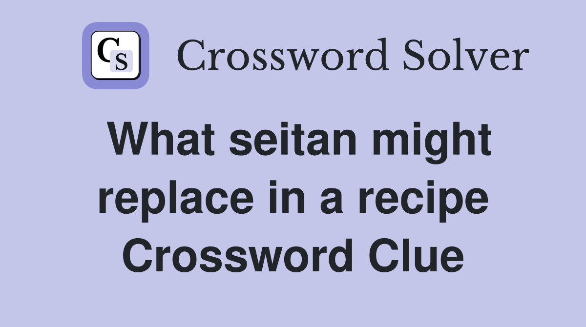 What seitan might replace in a recipe Crossword Clue