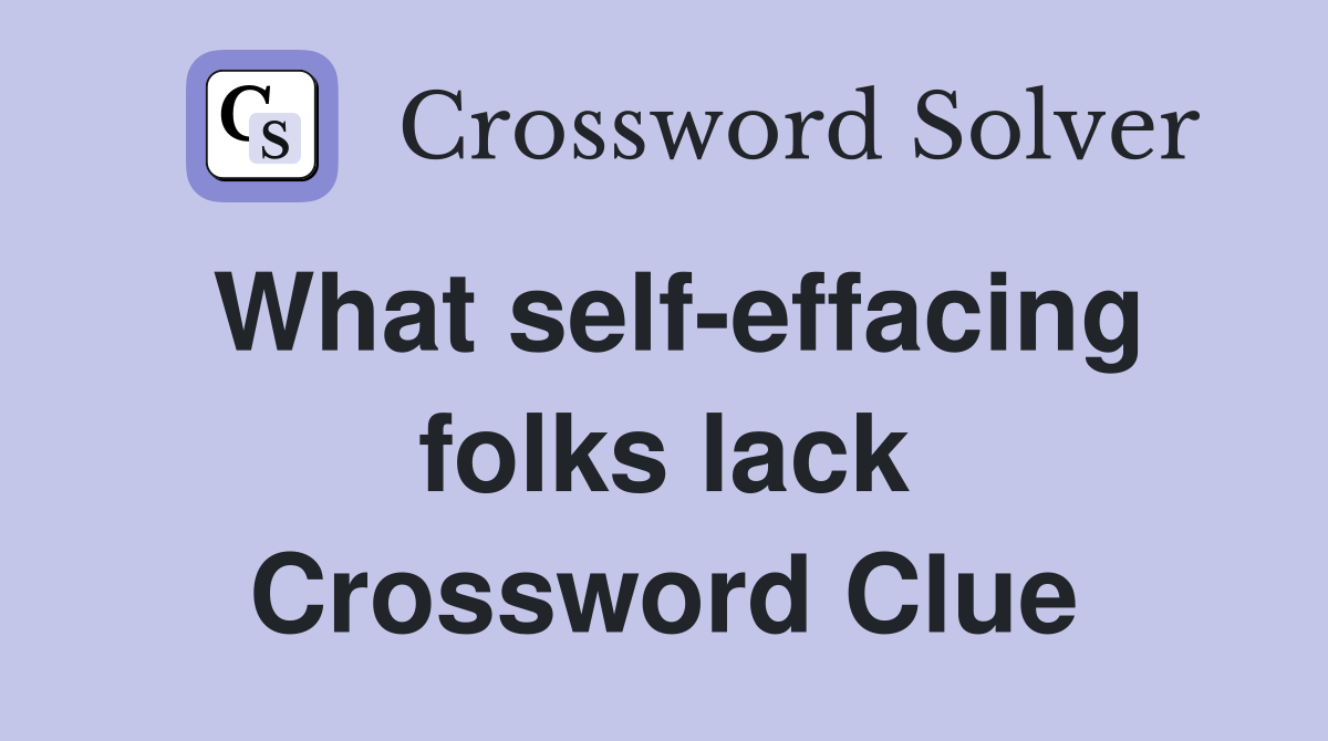 What self-effacing folks lack Crossword Clue
